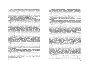 O sitiai do Venerável encerra para nós, numerosos mistérios.
É outro símbolo do homem, miniatura do Macrocosmo. Foi dito
que à frente do homem é o Oriente, por onde derrama o sol seus
raios de vida e luz. Dizem os ocultistas ser o assento do Eu Sou,
ou o trono da Divindade no homem. «A quem vencer, fá-lo-ei
coluna no templo de meu Deus e escreverei sobre sua fronte o
nome da cidade de meu Deus, a nova Jerusalém que desceu do
céu de meu Deus e meu nome novo» (Apoc. Ill, 12).
Esse trono eleva-se sobre sete degraus ou escalões.
Ensina-nos a ciência espiritual que o homem é composto de
sete mundos compenetrados uns nos outros e que o número sete
se acha em tudo, por ser o mais sagrado. Os mundos, no homem,
são: físico, astral, mentai, intuicional, espiritual, mo-nádico e por
fim, divino. Para chegar a sentar-se no trono da Divindade, para
merecer o título de Mestre verdadeiro, deve elevar-se por meio da
verdadeira Santidade altruísta sobre seus sete mundos,
representados pelos sete degraus erguidos acima do assoalho.
Em outras lojas observam-se leves diferenças na disposi-
ção dos degraus. Por exemplo, a parte oriental do Templo se
acha erguida sobre três degraus, relativamente ao soalho da
loja, significando, assim, não se poder chegar ao mundo das
causas, senão elevando-se por meio da abstração e da medi-
tação às regiões superiores do pensamento onde se acham os
princípios originários das coisas.
Nessa elevação sentam-se, respectivamente ao norte e ao
sul, o Secretário e o Orador e, mais abaixo, o Hospitalário e o
Tesoureiro, o Porta-estandarte e o Mestre de cerimónias. Estes,
com os dois diáconos, os dois peritos e o Guardatemplo cons-
tituem os oficiais da Loja, que cooperam com os três Dignitários
nas diferentes cerimónias, cooperando para ordem e harmonia dos
trabalhos.
Então o Venerável Mestre é aquele ser que, por seu próprio
esforço em servir aos demais, impessoalmente, se eleva acima
dos seus mundos, seus corpos e se senta no trono de sua própria
divindade, representado pelo dossel ou estrado, colocado sobre
os sete degraus.
Acima do assento do Venerável Mestre assinala-se um
Delta ou triângulo resplandescente com o nome de Jehová em
caracteres hebraicos e o olho Divino no centro.
Todos esses símbolos encerram grandes mistérios no pró-
prio homem. O Delta indica a trindade do Homem feito à imagem
do Criador. Os três lados sintetizam o mistério da Unidade, da
Dualidade e da Trindade, ou seja o Mistério da Origem de todas
as coisas e todos os seres.
74
O ângulo superior representa a unidade fundamental no ho-
mem ou o princípio do qual tudo teve nascimento. É a represen-
tação do Absoluto dentro e fora do homem. É a primeira frase
que diz «no princípio» e em que existem todas as coisas. É o Pai,
origem de toda Criação.
Os dois ângulos inferiores são imagem da dualidade, repre-
sentadas também pelas duas colunas ou duas pernas do homem
e seus dois flancos: positivo e negativo no corpo.
Cada ângulo é um aspecto distinto da Unidade Primordial
Originária.
O triângulo equilátero é o símbolo de Perfeição, Harmonia
e Sabedoria; são o Pai, Filho e Espírito Santo, as três emanações,
poderes, princípios. São o Criador, o Conservador e o Destrutor
que n'Ele formam um só Ser.
Do Triângulo que forma o Delta propriamente dito, irra-
diam, nos três lados, grupos de raios que terminam em coroa
de nuvens. Esses raios simbolizam a força expansiva do Ser
Interno que, de um ponto central no homem, se estende e enche o
espaço infinito. A coroa de nuvens indica a força cristalizada ou
matéria - forma que se produz como reflexo natural da força interna
e invisível e se condensa com o movimento de contração.
No homem há duas correntes: negativa e positiva relacio-
nadas e reguladas pelo ritmo que as une como ponto
equi-librante.
As letras hebraicas formadoras do nome de Deus Jehová
encerram, cabalisticamente o mistério da criação por um triân-
gulo. Em hebraico são quatro letras I, Hé, O, Hé. I equivale a
dez, número do Criador. Hé é cinco, metade de dez, e re-
presenta a criação em si mesma. Unido o Criador com sua
criação, ou 10
x
5, obtém-se 1 + 5 = 6 que é o O e assim
temos o mistério da trindade. O Pai, 10, emanou de si o filho 5, o
mundo e, da relação de 10 com 5 temos o Espírito Santo.
O homem como divindade emana e manifesta-se no corpo
físico de cuja união se expressa a vida. De maneira que I, H e
O são três letras que representam o triângulo da trindade que
se acha em toda religião e filosofia,, sob diferentes nomes e que
representam o número três, em todo o seu significado.
Enumeremos alguns. A mais simples trindade é: Pai, Mãe, Filho.
Em egípcio: Osiris, Isis, Horus. Para os brâmanes: Nara, Nari,
Viraj. Entre os caldeus: Anu, Nuah, Bei. No cristianismo, desa-
parece a mãe para dar lugar ao Espírito Santo, porém conserva o
culto à Mãe de Deus.
Alquimicamente o enxofre, o sal e o mercúrio são consi-
derados princípios constitutivos do Universo. Rajas, Tamas,
Satwa ou atividade, energia e ritmo que correspondem à força
75
 