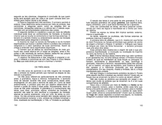 segundo as leis cósmicas, chegamos à conclusão de que quem
ajuda será ajudado para dar mais e de quem consola será con-
solado para melhor aliviar a dor alheia.
A Palavra Sagrada tem três sentidos. O primeiro sentido é
exterior. Esse determina certos ensinos por meio do símbolo, das
cerimónias e alegorias assim como as religiões têm as
cerimónias, obrigações externas e a ciência tem o método expe-
rimental com as propriedades exteriores das coisas.
O segundo sentido é o esotérico o qual por meio da reflexão
individual pode levar ao conhecimento da Verdade, à Doutrina
interior que se oculta no simbolismo e nas formas externas. O
terceiro é o sentido místico ou entendimento secreto da Verdade
apresentada pelas alegorias e símbolos.
A mesma lei rege na senda da Religião e na do homem
espiritualista que busca o sentido interior e profano dos símbolos
religiosos e o valor operativo de suas cerimónias. Assim se
chega a entender seus significados espirituais.
O homem que se dedica ao reconhecimento do mais pro-
fundo das coisas abarca em si todas as religiões, artes e filo-
sofias e não necessita de nenhum Mestre; basta-lhe seu próprio
Mestre Interno que é Onisciente, Onipotente.
O objetivo da Maçonaria e das religiões é preparar e en-
sinar o intelecto a comunicar-se com Seu Próprio e Único Mestre
Eu Sou que está ávido por instruir e iluminar o homem.
OS TRÊS ANOS
Os três anos do aprendiz e as três viagens da iniciação
são o símbolo do tríplice período que marcará as etapas do seu
estudo e progresso. .
Os três anos referem-se particularmente às três primeiras
artes: a gramática, lógica e retórica. Antigamente, o aprendiz
tinha de estudar durante três anos consecutivos essas artes,
empregando um ano para o domínio de cada um. Como se disse
anteriormente, o primeiro grau tem por objetivo desenvolver no
homem o poder do Verbo e esse poder, forçosamente, deve do-
minar as três artes indicadas. A gramática é o conhecimento das
letras, quer dizer, princípios, signos, símbolos da Verdade. O
aprendiz não sabe ler nem escrever a Linguagem da Verdade;
apenas se exerce soletrando, uma por uma, as letras ou prin-
cípios. Os três primeiros anos também têm relação estreita com
os três primeiros números: o Uno, símbolo da Unidade Universal; o
Dois, dualidade da manifestação; o Três, a Trindade ou perfeição.
LETRAS E NÚMEROS
O estudo das letras é uma parte da arte gramatical. É o es-
tudo daquela gramática (do grego gramma, que significa letra,
signo) simbólica, com o qual deve familiarizar-se o aprendiz.
Uma vez conhecidas as letras, ser-lhe-á possível combi-
ná-las por meio da lógica e manifestar-se o Verbo por meio
da retórica.
Porém os signos ou letras têm tríplice sentido: externo,
interno e espirituais.
As letras, segundo os ocultistas, são formas externas de
poderes internos e espiritual.
A primeira letra do alfabeto, que é A, mostra em sua forma
os dois Princípios ou forças primordiais que partem do ponto
de origem e formam o Ângulo. E também o Triângulo que nasce
do ângulo por meio da linha horizontal - o terceiro princípio
-que une seus dois lados.
Essa primeira letra mostra-nos a origem de tudo e sua pro-
gressiva manifestação: a involução ou revelação do Espírito
no reino da forma ou da matéria.
Alef. A forma hebraica dessa mesma letra cujo valor numérico
é Um apresenta-nos, na linha oblíqua central, o Primeiro Princípio
Unitário do qual se manifestam as duas forças ou princípios no
homem: ascendente e descendente, ou seja, centrífugo e
centrípeto, masculino e feminino, representados pelas três colunas.
É, por si mesmo, um signo de equilíbrio, pois mostra o domínio
dos opostos e a Harmonia produzida por sua atividade
coordenadora. Em seu conjunto, mostra a trindade, isto é, a força
manifestada pela unidade.
Até aqui chegou o conhecimento simbólico da letra A. Porém,
pôde alguém decifrar e analisar seu sentido interno? Quais são as
forças que se encerram na letra A e como se devem utilizar?
Não são muitos os cérebros que pensarão em rasgar o véu
denso que oculta os poderes que se encerram na A e em suas
companheiras de alfabeto.
Deus criou o Universo por meio do Verbo e o Verbo se fez
carne segundo número, peso e medida; então cada letra que
forma uma parte da palavra deve ter seu número, peso e medida.
Quem descobriu o número, peso e medida de cada letra?
Quem pôde utilizá-la conscientemente? Dizem que os mestres
da Yoga têm esses segredos e-contam-nos-alguns, no Ocidente,
chegaram a possuir esse inapreciável tesouro.
102 103
 