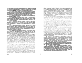 da Natureza. O corpo de desejos é elaborado na região umbilical
do homem e manifesta-se no Fígado. O terceiro, mais sutil, tem
sua porta no Baço e manifesta-se no sistema Simpático.
130. Quem chega a esse mundo pelo pensamento sustido
está em comunicação permanente com as inteligências angéli
cas, possuidoras da memória da natureza, manifestada no homem
pela intuição e, para ele, não haverá passado nem futuro.
131. As religiões valem-se da magia ritualistica e simbó
lica para atingir esse mundo.
132. Os sagrados símbolos como a cruz, o triângulo, o cir
culo e o signo de Salomão, etc, são no mundo físico, teclas
cujos sons se repercutem no sistema Simpático, de onde o ho
mem recebe resposta.
133. O significado de cada símbolo é interno e não como
se explica exteriormente. Por exemplo, a cruz não significa morte
e sim triunfo sobre a matéria; também a fábula encerra verdade
profunda.
134. A meditação scbre um símbolo sagrado atrai à mente
átomos sagrados de luz e sabedoria, assim como atrai para o sis
tema simpático as vibrações do santo, de modo que a Igreja Ca
tólica não andou errada colocando em seus altares os símbolos e
imagens de verdadeiros santos.
135. Para cada qualidade e virtude há um símbolo, assim
como existe uma palavra para cada uma delas, mas, até hoje não
acodem à mente mais símbolos porque não os aprendeu, nem
compreendeu sua lição nós atualmente existentes.
136. No sistema simpático compreende o homem o signifi
cado do Génese e percebe que nele se acham os Eus: Eu supe
rior e Eu inferior; Arcanjo Miguel e Arcanjo Lúcifer. O primeiro
é a reunião de tudo o que é bem feito pelo homem e o segundo,
a aglomeração de todo o mal. O primeiro é luz, reina sobre os
anjos da luz e está sempre em presença do Intimo. Reside na
parte superior da espinha dorsal. O segundo é trevas, reina so
bre os anjos das sombras e reside na parte inferior da mesma
espinha dorsal. Ambos são arcanjos, porém de vibrações dife
rentes.
137. Exatamente na metade da espinha dorsal encontra-se
a porta do Édem, de onde saiu o homem. À entrada da porta
acham-se dois anjos, um chamado o anjo da espada flamejante
para impedir a invasão da mente inferior do Éden; o outro é cha
mado anjo Custódio; ambos intercedem pelo homem que anseia
pela volta à sua morada edênica, ou Reino Interno.
138. O fantasma do Umbral é o agente do princípio do mal.
Reside acima do sacro ou eixo da espinha dorsal. Tem por mis
são aterrorizar o iniciado por mil modos, para vedar-lhe a senda
da luz. As provas feitas no corpo ou mundo de desejos nada são
ante esta última prova. Quem já meditou na obra Zanoni pode
ter ideia do que significa o Terror do Umbral. O anjo Custódio
ajuda muito o homem que sinceramente deseja a união com seu
íntimo. Quando o homem triunfa e derrota o Fantasma do Umbral
chega à porta do Éden onde o anjo guardião do paraíso mora.
Este anjo entrega-lhe a espada flamejante para o mundo que
estorva a abertura da porta.
139. Os dois anjos serão guias até que o homem possa abrir
a porta edênica. Então abandonam-no por já não serem necessá
rios, assim como o corpo físico, depois da morte, se desintegra
e volve à terra de onde veio.
140. No sistema Simpático podem-se ler as memórias remo
tíssimas da criação, as vidas passadas da humanidade e deste
inundo. Do sistema Simpático tiraram as religiões a história de
seu Génese: deuses, demónios, céus, infernos, etc. . .
141. O pensamento devocional, dirigido pelo anjo da es
pada, livra a mente da ansiedade; a devoção ao Arcanjo da Luz
converte o homem na própria lei natural e ele poderá ler pela
intuição a memória da Natureza.
142. O anjo da espada é o que dota o homem com o poder
de fazer milagres: curar enfermos, ressuscitar os que aparente
mente morreram, dominar a magia dos elementais e pôr o ho
mem na situação de escalar e chegar à presença do seu Arcanjo.
O Arcanjo e o anjo da espada regularizam a respiração do ho
mem para que possa absorver os átomos solares e lunares. Com
o auxílio desses anjos podemos cortar as cadeias que nos atam
ao animal e abrir a porta da prisão do Intimo, para que ele mani
feste seus poderes fora.
143. Invocar o anjo da espada é atrair a força curativa de
todas as moléstias. Com pureza de pensamento e impessoalidade
esse anjo assinala ao homem a causa da enfermidade e o modo
de curá-la. Ordena a suas hostes que desalojem o mal; mas, a
um enfermo com pensamentos de luxúria ou ódio, abandona-o
aos átomos da morte, exército do Terror do Umbral.
144. O que tem dom de curar deve impregnar o pensamen
to do enfermo com vibrações positivas e puras para poder ven
cer, nele, as hostes da enfermidade.
145. Limpando a mente do enfermo com o amor, pode in
vocar seu anjo orando mentalmente, colocando as mãos no meio
da espinha dorsal onde ele reside. Nesse estado, deve aspirar
e respirar átomos curativos e colocá-los sob a direção do anjo
que os forma em exércitos contra os da enfermidade. Todas as
curas milagrosas são efetuadas pelo Anjo da Espada.
140 141
 