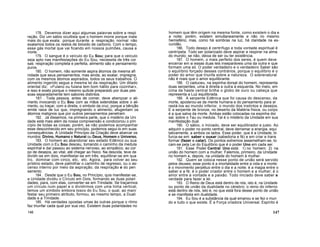178. Devemos dizer aqui algumas palavras sobre a respi
ração. Diz um sábio ocultista que o homem morre porque inala
mais do que exala; porque durante a respiração normal não
exalamos todos os restos de bióxido de carbono. Com o tempo,
esse gás mortal que vai ficando em nossos pulmões, causa a
morte.
179. O sangue é o veículo do Eu Sou; para que o veículo
seja apto nas manifestações do Eu Sou, necessita de três coi
sas: respiração completa e perfeita, alimento são e pensamento
puros.
180. O homem, não somente aspira átomos da mesma afi
nidade que seus pensamentos, mas ainda, ao exalar, impregna,
com os mesmos átomos aspirados, todos os seus trabalhos. O
alimento ingerido segue a mesma lei da respiração. Um ditado
oriental diz: «Fulano ou fulana tem bom hálito para cozinhar»,
e isso é exato porque o mesmo quitute preparado por duas pes
soas separadamente tem sabores distintos.
181 . Toda pessoa, antes de comer, deve abençoar o ali-
mento invocando o Eu Sou com as mãos extendidas sobre o ali-
mento, ou traçar, com a direita, o símbolo da cruz, porque a bênção
emite raios de luz que, impregnando o alimento, afugentam os
átomos malignos que por outros pensamentos penetram.
182. Já dissemos, na primeira parte, que o mistério da Uni
dade está mais além da nossa compreensão e condicionou o prin
cípio de todas as coisas; porém, se não podemos acompanhar
esse desconhecido em seu princípio, podemos segui-lo em suas
consequências. A Unidade Princípio da Criação deve abarcar os
mundos: Divino, Humano e Natural ou Deus, Homem e Universo.
183. O homem ao abandonar seu estado Edênico ou sua
Unidade com o Eu Sou desceu, tomando o caminho da medula
espinhal e daí passou ao sistema nervoso, ao simpático, ao cor
po de desejos, ao vital, até chegar ao físico. Na descida, teve de
dividir-se em dois, manifestar-se em três, equilibrar-se em qua
tro, dominar com cinco, etc, etc. Agora, para volver ao seu
prístino estado, deve palmilhar o caminho de regresso, ou o as-
censo interno por meio da aspiração, da respiração e do pen
samento.
184. Desde que o Eu Sou, no Princípio, quis manifestar-se,
a Unidade dividiu o Círculo em Dois, formando as duas polari
dades, para, com elas, converter-se em Trindade. Se traçarmos
um círculo num papel e o dividirmos com uma linha vertical,
temos um símbolo embora tosco do Eu Sou, o qual, ao mani
festar seu primeiro atributo, formou, ao mesmo tempo, a Duali
dade e a Trindade.
185. Há verdades opostas umas às outras porque o ritmo
faz triunfar cada qual por sua vez. Existem duas polaridades no
146
homem que têm origem na mesma fonte, como existem o dia e
a noite; porém, existem simultaneamente e não no mesmo
hemisfério; mas, como há sombras na luz, há claridade na es-
curidão.
186. Todo desejo é centrífugo e toda vontade espiritual é
centrípeta. Todo ser polarizado deve aspirar e respirar na alma
do mundo; se não, deixa de ser ou ter existência.
187. O homem, o mais perfeito dos seres, é quem deve
encerrar em si essas duas leis inseparáveis uma da outra e que
formam uma só. O poder verdadeiro e o verdadeiro Saber são
o equilíbrio forçado desses contrários, porque o equilíbrio é o
poder do amor que triunfa sobre a natureza. O sobrenatural
não é mais que o amor equilibrante.
188. O caduceu, na espinha dorsal do homem, representa
duas serpentes, uma à direita e outra à esquerda. No meio, em
cima da haste central brilha o globo de ouro ou cabeça que
representa a Luz equilibrada.
189. A serpente Edênica que foi causa do descenso, da
morte, apoderou-se da mente humana e do pensamento para ar
rastá-los ao mundo inferior, o mundo dos instintos e desejos.
E a serpente de bronze, no deserto da Matéria física, ou corpo
é a que salva da morte. Ambas estão colocadas na espinha dor
sal, sobre o Tau ou medula. Tal é o mistério da Unidade em sua
manifestação dual.
190. O sábio, o Iniciado, deve ser equilibrador e justo. Ao
adquirir o poder no ponto central, deve derramar a energia, equi
tativamente, a ambos os lados. Esse poder, que é a Unidade, bi
furca-se em: saber e ousar (sabedoria e fé) e em criar e trans
formar (fazer e calar). Os pontos extremos assemelham-se, to
cam-se pela Lei do Equilíbrio que é o poder Uno em cada ser.
191. Esse Poder Central Uno está: 1) no homem; 2) na
união do homem com a mulher. Falemos, primeiro, da Unidade
no homem e, depois, na unidade do homem à mulher.
192. Quem se coloca nesse ponto de união será servido
pelos deuses; esse ponto é a imortalidade entre a vida e a morte:
é o movimento perpétuo entre o dia e a noite; é a magia entre o
saber e a fé; é o poder criador entre o homem e a mulher; é o
amor entre a vontade e a paixão. Todo iniciado deve saber a
verdade para fazer a lei.
193. O Reino de Deus está dentro de nós, isto é, na Unidade
ou ponto de união da dualidade no cérebro; o reino do inferno
está dentro de nós, isto é, no que está fora desse ponto de união
e se manifesta em dualidade.
194. Eu Sou é a substância da qual emanou e se fez o mun
do e tudo o que existe. É a Força criadora Universal. Espírito é
147
 