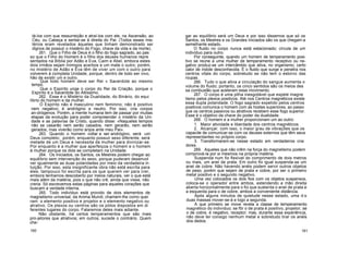 tá-Ios com sua ressurreição e atraí-los com ele, na Ascensão, ao
Céu, ou Cabeça e sentar-se à direita do Pai. (Todos esses mis-
térios eram revelados àqueles que tinham demonstrado ser
dignos de possuir o mistério do Fogo, chave da vida e da morte).
261. Que o Filho de Deus é o filho do fogo sagrado, ao pas
so que o Filho do Homem é o filho dos deuses humanos repre
sentados na Bíblia por Adão e Eva, Caim e Abel, embora estes
dois irmãos sejam inimigos acerbos e um mate o outro; porém,
no mistério de Adão e Eva têm de viver um com o outro para
volverem à completa Unidade, porque, dentro de todo ser vivo,
hão de existir um e outro.
Que todo homem deve ser Rei « Sacerdote ao mesmo
tempo.
Que o Espírito unge o corpo do Rei da Criação, porque o
Espírito é o Sacerdote do Altíssimo.
262. Esse é o Mistério da Dualidade, do Binário, do equi
líbrio do homem e da mulher.
O Espírito não é masculino nem feminino; não é positivo
nem negativo; é andrógino e neutro. Por isso, cria corpos
an-drógenos. Porém, a mente humana tem de passar por muitas
etapas da evolução para poder compreender o mistério da Uni-
dade e as palavras de Cristo, quando disse: «Naqueles tempos
não se casarão nem serão casados, nem gerarão, nem serão
gerados; mas viverão como anjos ante meu Pai».
263. Quando o homem voltar a ser andrógino, será um
Deus completo; porém, enquanto possuir sexo diferente, será
metade de um Deus e necessita da mulher para divinizar-se.
Por enquanto é a mulher que aperfeiçoa o homem e o homem
à mulher porque os dois se completam na Unidade.
264. Os Iniciados, os Santos, os Mestres podem chegar ao
equilíbrio sem intervenção do sexo, porque puderam desenvol
ver igualmente as duas polaridades por meio da verdadeira in
tuição. Por isso, esta insignificante obra não está escrita para
eles; tampouco foi escrita para os que querem ver para crer,
embora tenhamos descoberto por meios naturais, ver o que está
mais além da matéria, pois o que não crê, ainda que visse, não
creria. Só escrevemos estas páginas para aqueles corações que
buscam a verdade interna.
265. Todo indivíduo está provido de dois elementos de
magnetismo universal, da Anima Mundi, chamem-lhe como quei
ram: o elemento positivo e projetor e o elemento negativo ou
atrativo. Os plexos ou centros são os pólos dispostos em di
ferentes lugares do corpo. Falaremos deles mais adiante.
Não obstante, há certos temperamentos que são mais
pro-jetores que atrativos; em outros, sucede o contrário. Quem
che-
gar ao equilíbrio será um Deus e por isso dissemos que só os
Santos, os Mestres e os Grandes Iniciados são os que chegam a
semelhante estado.
O fluido no corpo nunca está estacionado; circula de um
indivíduo para outro.
Por conseguinte, quando um homem de temperamento posi-
tivo se reúne a uma mulher de temperamento receptivo ou ne-
gativo produz-se um intercâmbio que ativa, no organismo, certo
calor de índole desconhecida. É o fluido que surge e penetra nos
centros vitais do corpo, sobretudo se não tem o estorvo das
roupas.
266. Tudo o que ativa a circulação do sangue aumenta o
volume do fluido; portanto, os cinco sentidos são os meios des
sa combustão que aceleram esse movimento.
267. O corpo é uma pilha inesgotável que expele magne
tismo pelos plexos positivos. Até nos Centros magnéticos existe
essa dupla polaridade. O fogo sagrado expelido pelos centros
positivos comunica o homem com as hostes superiores, ao passo
que os centros passivos ou atrativos recebem esse fogo superior.
Esse é o objetivo da chave do poder da dualidade.
268. O homem e a mulher proporcionam um ao outro:
1. Maior atividade e liberdade dos centros magnéticos.
2. Alcançar, com isso, o maior grau de vibrações que os
capacite de comunicar-se com os deuses externos que têm seus
representantes no próprio corpo.
3. Transformarem-se nesse estado em verdadeiros cria
dores.
269. Aqueles que não crêm na força do magnetismo podem
comprová-la por si mesmos na própria matéria.
Suspenda num fio flexível do comprimento de dois metros
ou mais, um anel de prata. Em outro fio igual suspenda-se um
anel de cobre. Não havendo anéis podem servir outros objetos
de peso, porém que sejam de prata e cobre, por ser o primeiro
metal positivo e o segundo negativo.
Uma vez colocados os dois fios com os objetos suspensos,
coloca-se o operador entre ambos, estendendo a mão direita
aberta horizontalmente para o fio que sustenta o anel de prata e
a esquerda para o de cobre, ambos a conveniente distância.
Após alguns minutos de quietude nesse estado, uma d:s
duas massas mover-se-á e logo a segunda.
A que primeiro se move revela a classe de temperamento
magnético do indivíduo; se fôr o de prata é positivo, projetor; se
o de cobre, é negativo, receptor; mas, durante essa experiência,
não deve ter consigo nenhum metal e sobretudo tirar os anéis
dos dedos.
160 161
 