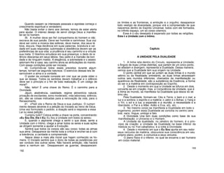 Quando cessam os interesses pessoais e egoístas começa o
crescimento espiritual e verdadeiro.
Não basta evitar o dano aos demais; temos de estar alerta
para ajudar. O intenso desejo de servir obriga Deus a manifes-
tar-se no homem.
39. A mulher deve ser fie! companheira do homem e não
escrava de sua paixão. Deve ser humilde e carinhosa. Sua voz
deve ser como a música das esferas; deve manar, dos seus lá
bios, doçura. Haja decência em suas palavras, brandura e ver
dade em suas respostas; submissão e obediência devem ser as
preferências de sua vida; a prudência é seu caminho e a virtude
sua meta. O libertino emudece em sua.presença; o dedo do si
lêncio descansa em seus lábios. Seu peito é a mansão da bon
dade e de ninguém maldiz. A elegância, a sobriedade e o asseio
adornam-lhe a casa; seu carinho alivia as atribulações do marido.
Com essas condições pode ser iniciada.
40. Cumprindo-se todos esses preceitos durante algum
tempo, tornam-se segunda natureza. O exercício dessas leis de
senvolvem a alma e a vontade.
O poder da vontade consiste em crer que se pode obter o
que se deseja. Todos os sentidos devem trabalhar e o silêncio
deve ser o princípio e o fim de toda realização. É um código de
moral?
Não, leitor! É uma chave do Reino. É o caminho para a
Divindade.
Jejum, abstinência, castidade, regime alimentício natural,
privação de excitantes, sono moderado, vida laboriosa, silêncio,
etc. são as coisas indicadas para a renovação da vida, para o
Renascimento.
41. «Pedi vós o Reino de Deus e sua Justiça». O cumpri
mento desses deveres é a petição do Iniciado ao reino de Deus.
Uma vez formulado o pedido, a doação será a resposta a essa
Lei ou essa petição.
Cumpriu tudo? Coloca então a chave na porta, concentrando:
«Eu Sou Ele, Ele é Eu; Eu Sou a Unidade com todos os seres».
E, quando o aspirante chega a sentir o que disse, sente a
Unidade com o Intimo, chega a amar todos os seres e suas ações
se dirigem somente a ajudar a Evolução.
Sentirá que todos os corpos são seu corpo; todas as almas
sua alma. Desaparece da mente toda a crítica e encher-se-á com
a tolerância, a caridade e compreensão.
Nasce disso a mais alta moral que hajam conhecido os ho-
mens. O Iniciado sentirá que o dono de todas as existências por
ser conduto dos outros seres. Não haverá ambição, não haverá
dano a nenhum ser. Desaparecem as guerras, desaparecem
192
os limites e as fronteiras, a ambição e o orgulho; desaparece
todo vestígio da diversidade, porque virá a compreensão de que
nascemos dentro do Espírito Universal, todos com ele formados,
no infinito espaço, um só corpo cósmico.
Esse é o céu desejado e esperado por todas as religiões.
Esta é a Unidade com o Intimo.
Capítulo
A UNIDADE PELA DUALIDADE
1. A linha reta dentro do Circulo, representa a Unidade;
o Ângulo de duas Linhas distintas, que partem de um único ponto,
se afastam e divergem, representa a Dualidade. Dessa maneira,
vemos que a Dualidade tem sua origem na Unidade.
O ponto central em que se juntam as duas linhas é o mundo
sétimo ou da Realidade; entretanto, as duas linhas atravessam
outros seis mundos inferiores, chamados da manifestação ou
aparência da Realidade; são a substância da Essência, a forma
do ser e a matéria em contraposição ao Espírito.
2. Desde o momento em que a Unidade se bifurca em dois,
converte-se em criação; mas, a Consciência da Unidade, que é
a Alma do mundo, se manifesta na Dualidade que desce do sé
timo céu.
Pela Dualidade, formam-se: Céu e Terra; o bem e o mal; a
luz e a sombra; o espírito e a matéria; o Jakin e o Bohaz; o Yang e
o Yin; o sol e a lua; a expansão e a reunião; a necessidade e a
liberdade; o Pai e a Mãe; Adão e Eva, etc, etc. ..
3. No mesmo corpo se manifesta a Dualidade em todo o
organismo; porém essa Dualidade se concilia no centro cere
bral, nariz, língua, umbigo e falo.
A Divindade Una tem duas condições como base de sua
manifestação: o Universo e o Homem.
A Unidade da dualidade, no cérebro do homem, é o prin-
cípio da criação; a Unidade da Dualidade na base inferior da
medula ou no Yod cabalístico, é a volta à Divindade.
4. Desde o momento em que o Eu Sou ajunta em seu redor
seus veículos de matéria, obscurece sua consciência em seu
próprio plano, porém, a comunica a seus veículos.
O plano físico é o inferior, no qual se encarna o ser humano
em corpo material.
193
 
