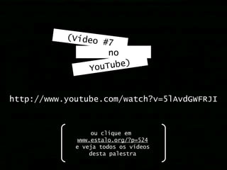 (Vídeo #7 no YouTube) http://www.youtube.com/watch?v=5lAvdGWFRJI ou clique em  www.estalo.org/?p=524 e veja todos os vídeo...