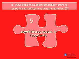 5. Que relacións se poden establecer entre as competencias básicas e as áreas e materias. (5) 5 COMPETENCIA SOCIAL E CIUDADANA 