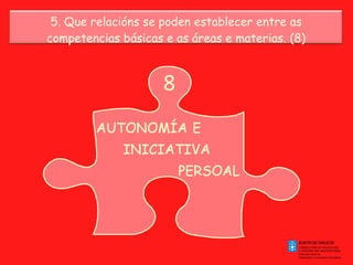 5. Que relacións se poden establecer entre as competencias básicas e as áreas e materias. (8) 