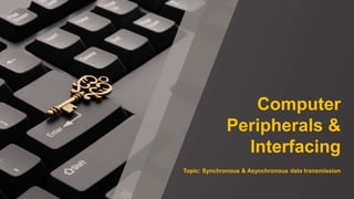 Computer
Peripherals &
Interfacing
Topic: Synchronous & Asynchronous data transmission
 