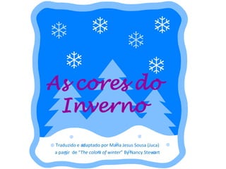 As cores do
Inverno
Traduzido e adaptado por Maria Jesus Sousa (Juca)
a partir de “The colors of winter” By Nancy Stewart