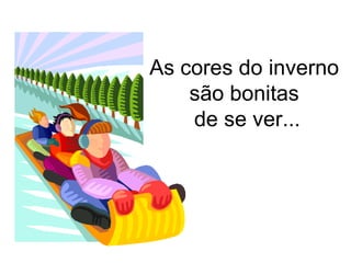 As cores do inverno
    são bonitas
    de se ver...
 