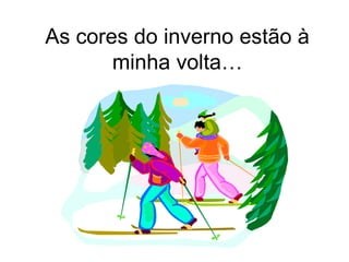 As cores do inverno estão à
       minha volta…
 