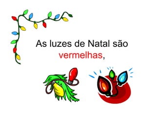 As luzes de Natal são
     vermelhas,
 