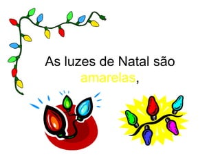 As luzes de Natal são
      amarelas,
 