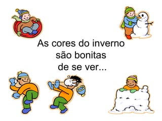 As cores do inverno
    são bonitas
    de se ver...
 