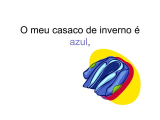 O meu casaco de inverno é
         azul,
 