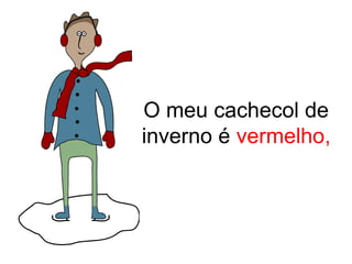 O meu cachecol de
inverno é vermelho,
 