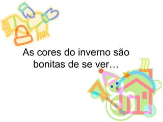 As cores do inverno são
  bonitas de se ver…
 