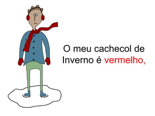 O meu cachecol de
Inverno é vermelho,
 