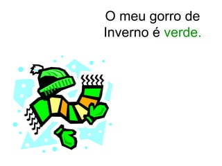 O meu gorro de
Inverno é verde.
 