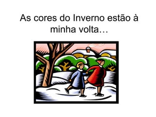 As cores do Inverno estão à
       minha volta…
 
