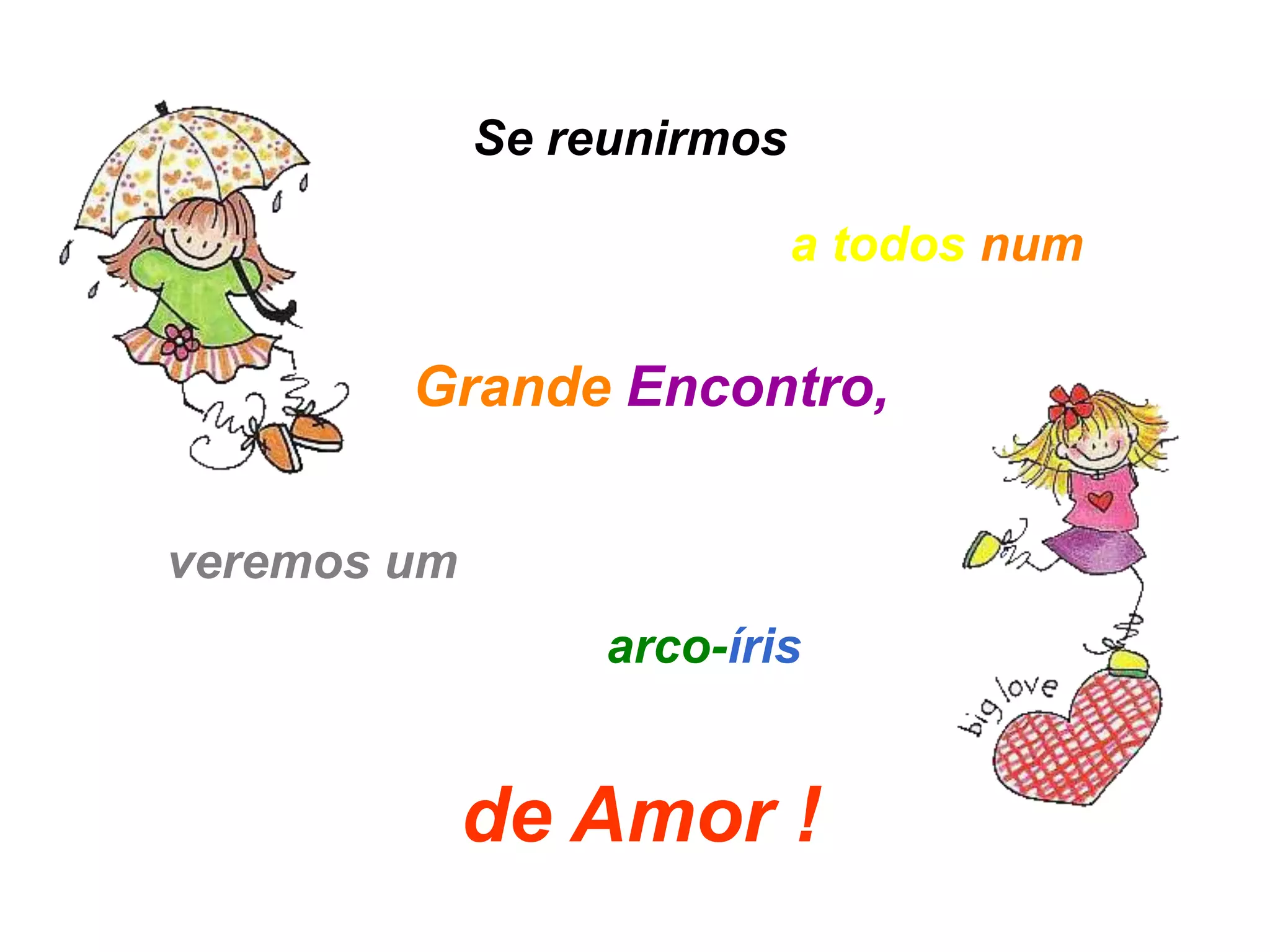 Se reunirmos

                            a todos num

        Grande Encontro,


veremos um
                  arco-íris


             de Amor !
 