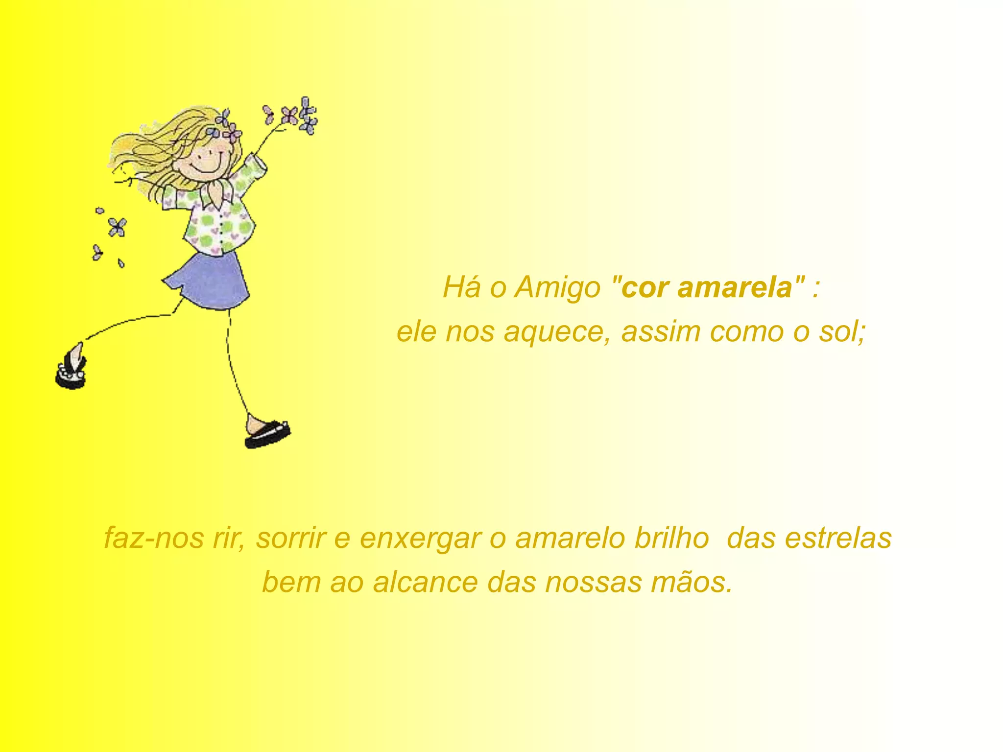 Há o Amigo "cor amarela" :
                      ele nos aquece, assim como o sol;




faz-nos rir, sorrir e enxergar o amarelo brilho das estrelas
             bem ao alcance das nossas mãos.
 