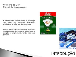 INTRODUÇÃO É interessante, verificar como a psicologia das cores são utilizadas atualmente, principalmente pelas grandes empresas.  Marcas conhecidas mundialmente, fazem uso constante deste conhecimento para chamar a atenção, ou simplesmente, vender mais seus produtos. 