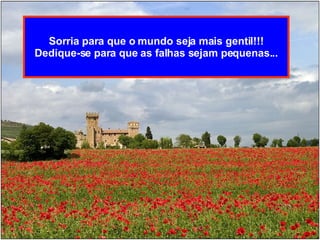 Sorria para que o mundo seja mais gentil!!! Dedique-se para que as falhas sejam pequenas... 