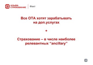 Факт

Все ОТА хотят зарабатывать
на доп.услугах
+
Страхование – в числе наиболее
релевантных “ancillary”

4

 