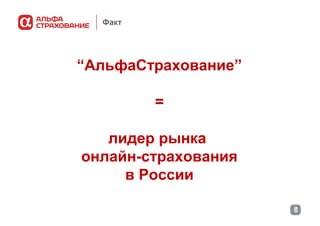 Факт

“АльфаСтрахование”
=
лидер рынка
онлайн-страхования
в России
8

 