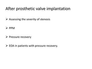 After prosthetic valve implantation
 Assessing the severity of stenosis
 PPM
 Pressure recovery
 EOA in patients with pressure recovery.
 