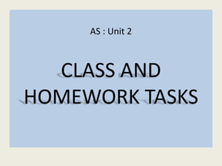 AS : Unit 2
CLASS AND
HOMEWORK TASKS
 