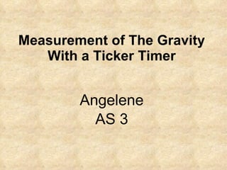 Measurement of The Gravity With a Ticker Timer Angelene AS 3 