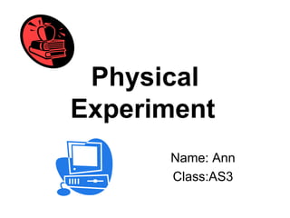 Physical Experiment   Name: Ann Class:AS3 
