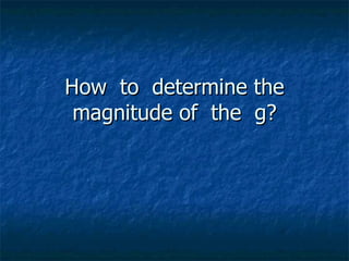 How  to  determine the magnitude of  the  g? 