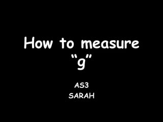 How to measure “g” AS3 SARAH 