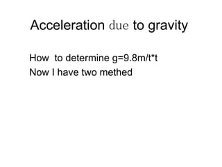 Acceleration  due  to gravity  How  to determine g=9.8m/t*t Now I have two methed  