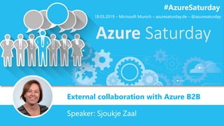 External collaboration with Azure B2B
#AzureSaturday
Speaker: Sjoukje Zaal
18.05.2019 – Microsoft Munich – azuresaturday.de – @azuresaturday
 