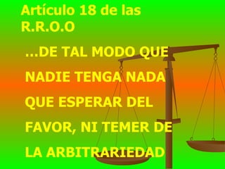 Artículo 18 de las R.R.O.O … DE TAL MODO QUE  NADIE TENGA NADA  QUE ESPERAR DEL  FAVOR, NI TEMER DE  LA ARBITRARIEDAD 