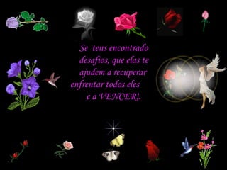 Se  tens encontrado desafios, que elas te ajudem a recuperar  enfrentar todos eles  e a VENCER!. 