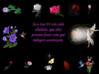 Se a tua Fé tem sido abalada, que elas possam fazer com que milagres aconteçam. 