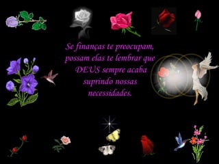 Se finanças te preocupam, possam elas te lembrar que  DEUS sempre acaba suprindo nossas necessidades. 