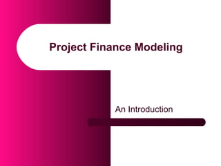 Project Finance Modeling
An Introduction
 