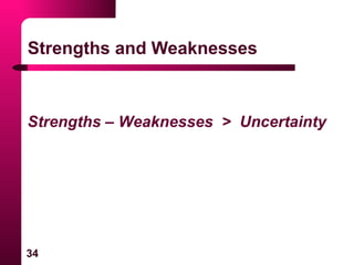 34
Strengths and Weaknesses
Strengths – Weaknesses > Uncertainty
 