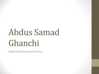 Abdus Samad
Ghanchi
Videos/Achievements/Pictures
 