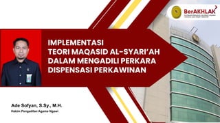 IMPLEMENTASI
TEORI MAQASID AL-SYARI’AH
DALAM MENGADILI PERKARA
DISPENSASI PERKAWINAN
Ade Sofyan, S.Sy., M.H.
Hakim Pengadilan Agama Ngawi
 