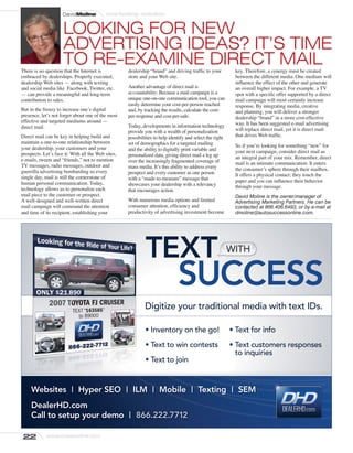 DavidMoline           marketing solution


                     LOOKING FOR NEW
                     ADVERTISING IDEAS? IT’S TIME
                     TO RE-EXAMINE DIRECT MAIL
There is no question that the Internet is               dealership “brand” and driving trafﬁc to your             key. Therefore, a synergy must be created
embraced by dealerships. Properly executed,             store and your Web site.                                  between the different media. One medium will
dealership Web sites — along with texting                                                                         inﬂuence the effect of the other and generate
and social media like Facebook, Twitter, etc.           Another advantage of direct mail is                       an overall higher impact. For example, a TV
— can provide a meaningful and long-term                accountability. Because a mail campaign is a              spot with a speciﬁc offer supported by a direct
contribution to sales.                                  unique one-on-one communication tool, you can             mail campaign will most certainly increase
                                                        easily determine your cost-per-person reached             response. By integrating media, creative
But in the frenzy to increase one’s digital             and, by tracking the results, calculate the cost-         and planning, you will deliver a stronger
presence, let’s not forget about one of the most        per-response and cost-per-sale.                           dealership “brand” in a more cost-effective
effective and targeted mediums around —                                                                           way. It has been suggested e-mail advertising
direct mail.                                            Today, developments in information technology
                                                        provide you with a wealth of personalization              will replace direct mail, yet it is direct mail
Direct mail can be key in helping build and             possibilities to help identify and select the right       that drives Web trafﬁc.
maintain a one-to-one relationship between              set of demographics for a targeted mailing
your dealership, your customers and your                                                                          So if you’re looking for something “new” for
                                                        and the ability to digitally print variable and           your next campaign, consider direct mail as
prospects. Let’s face it: With all the Web sites,       personalized data, giving direct mail a leg up
e-mails, tweets and “friends,” not to mention                                                                     an integral part of your mix. Remember, direct
                                                        over the increasingly fragmented coverage of              mail is an intimate communication. It enters
TV messages, radio messages, outdoor and                mass media. It’s this ability to address every
guerrilla advertising bombarding us every                                                                         the consumer’s sphere through their mailbox.
                                                        prospect and every customer as one person                 It offers a physical contact; they touch the
single day, mail is still the cornerstone of            with a “made-to-measure” message that
human personal communication. Today,                                                                              paper and you can inﬂuence their behavior
                                                        showcases your dealership with a relevancy                through your message.
technology allows us to personalize each                that encourages action.
mail piece to the customer or prospect.                                                                           David Moline is the owner/manager of
A well-designed and well-written direct                 With numerous media options and limited                   Advertising Marketing Partners. He can be
mail campaign will command the attention                consumer attention, efﬁciency and                         contacted at 866.406.6493, or by e-mail at
and time of its recipient, establishing your            productivity of advertising investment become             dmoline@autosuccessonline.com.




                                                                 TEXT                                         WITH
                                                                                                              WITH


                                                                                  SUCCESS
                                                                Digitize your traditional media with text IDs.

                                                                • Inventory on the go!                        • Text for info
                                                                • Text to win contests                        • Text customers responses
                                                                                                                to inquiries
                                                                • Text to join


     Websites             |   Hyper SEO             |       ILM     |   Mobile           |   Texting          |    SEM
     DealerHD.com
     Call to setup your demo                            |   866.222.7712

22          autosuccessonline.com
 