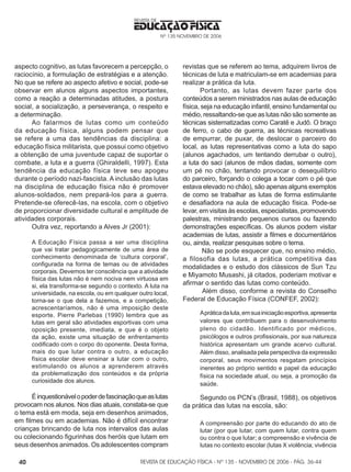 REVISTA DE EDUCAÇÃO FÍSICA - Nº 135 - NOVEMBRO DE 2006 - PÁG.
EDUCAÇÃO FÍSICA
REVISTA DE
Nº 135 NOVEMBRO DE 2006
40
aspecto cognitivo, as lutas favorecem a percepção, o
raciocínio, a formulação de estratégias e a atenção.
No que se refere ao aspecto afetivo e social, pode-se
observar em alunos alguns aspectos importantes,
como a reação a determinadas atitudes, a postura
social, a socialização, a perseverança, o respeito e
a determinação.
Ao falarmos de lutas como um conteúdo
da educação física, alguns podem pensar que
se refere a uma das tendências da disciplina: a
educação física militarista, que possui como objetivo
a obtenção de uma juventude capaz de suportar o
combate, a luta e a guerra (Ghiraldelli, 1997). Esta
tendência da educação física teve seu apogeu
durante o período nazi-fascista. A inclusão das lutas
na disciplina de educação física não é promover
alunos-soldados, nem prepará-los para a guerra.
Pretende-se oferecê-las, na escola, com o objetivo
de proporcionar diversidade cultural e amplitude de
atividades corporais.
Outra vez, reportando a Alves Jr (2001):
A Educação Física passa a ser uma disciplina
que vai tratar pedagogicamente de uma área de
conhecimento denominada de ‘cultura corporal’,
configurada na forma de temas ou de atividades
corporais. Devemos ter consciência que a atividade
física das lutas não é nem nociva nem virtuosa em
si, ela transforma-se segundo o contexto. A luta na
universidade, na escola, ou em qualquer outro local,
torna-se o que dela a fazemos, e a competição,
acrescentaríamos, não é uma imposição deste
esporte. Pierre Parlebas (1990) lembra que as
lutas em geral são atividades esportivas com uma
oposição presente, imediata, e que é o objeto
da ação, existe uma situação de enfrentamento
codificado com o corpo do oponente. Desta forma,
mais do que lutar contra o outro, a educação
física escolar deve ensinar a lutar com o outro,
estimulando os alunos a aprenderem através
da problematização dos conteúdos e da própria
curiosidade dos alunos.
Éinquestionávelopoderdefascinaçãoqueaslutas
provocam nos alunos. Nos dias atuais, constata-se que
o tema está em moda, seja em desenhos animados,
em filmes ou em academias. Não é difícil encontrar
crianças brincando de luta nos intervalos das aulas
ou colecionando figurinhas dos heróis que lutam em
seus desenhos animados. Os adolescentes compram
revistas que se referem ao tema, adquirem livros de
técnicas de luta e matriculam-se em academias para
realizar a prática da luta.
Portanto, as lutas devem fazer parte dos
conteúdos a serem ministrados nas aulas de educação
física, seja na educação infantil, ensino fundamental ou
médio, ressaltando-se que as lutas não são somente as
técnicas sistematizadas como Caratê e Judô. O braço
de ferro, o cabo de guerra, as técnicas recreativas
de empurrar, de puxar, de deslocar o parceiro do
local, as lutas representativas como a luta do sapo
(alunos agachados, um tentando derrubar o outro),
a luta do saci (alunos de mãos dadas, somente com
um pé no chão, tentando provocar o desequilíbrio
do parceiro, forçando o colega a tocar com o pé que
estava elevado no chão), são apenas alguns exemplos
de como se trabalhar as lutas de forma estimulante
e desafiadora na aula de educação física. Pode-se
levar, em visitas às escolas, especialistas, promovendo
palestras, ministrando pequenos cursos ou fazendo
demonstrações específicas. Os alunos podem visitar
academias de lutas, assistir a filmes e documentários
ou, ainda, realizar pesquisas sobre o tema.
Não se pode esquecer que, no ensino médio,
a filosofia das lutas, a prática competitiva das
modalidades e o estudo dos clássicos de Sun Tzu
e Miyamoto Musashi, já citados, poderiam motivar e
afirmar o sentido das lutas como conteúdo.
Além disso, conforme a revista do Conselho
Federal de Educação Física (CONFEF, 2002):
Apráticadaluta,emsuainiciaçãoesportiva,apresenta
valores que contribuem para o desenvolvimento
pleno do cidadão. Identificado por médicos,
psicólogos e outros profissionais, por sua natureza
histórica apresentam um grande acervo cultural.
Além disso, analisada pela perspectiva da expressão
corporal, seus movimentos resgatam princípios
inerentes ao próprio sentido e papel da educação
física na sociedade atual, ou seja, a promoção da
saúde.
Segundo os PCN’s (Brasil, 1988), os objetivos
da prática das lutas na escola, são:
A compreensão por parte do educando do ato de
lutar (por que lutar, com quem lutar, contra quem
ou contra o que lutar; a compreensão e vivência de
lutas no contexto escolar (lutas X violência; vivência
36-44
 