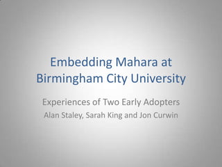 Embedding Mahara at
Birmingham City University
 Experiences of Two Early Adopters
 Alan Staley, Sarah King and Jon Curwin
 