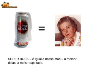SUPER BOCK – é igual à nossa mãe – a melhor delas, a mais respeitada. = 