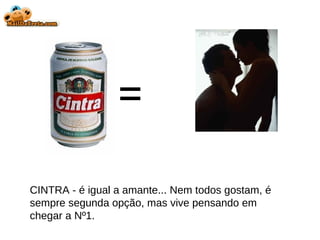 = CINTRA - é igual a amante... Nem todos gostam, é sempre segunda opção, mas vive pensando em chegar a Nº1. 