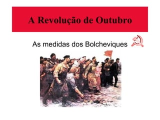 A Revolução de Outubro As medidas dos Bolcheviques 